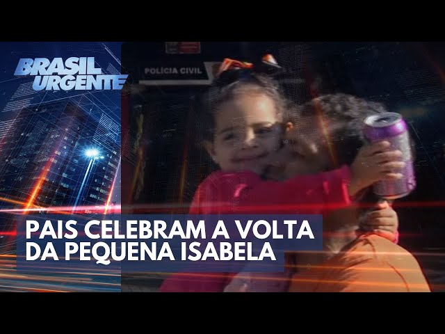 Pais da Pequena Isabela celebram a volta da menina | Brasil Urgente
