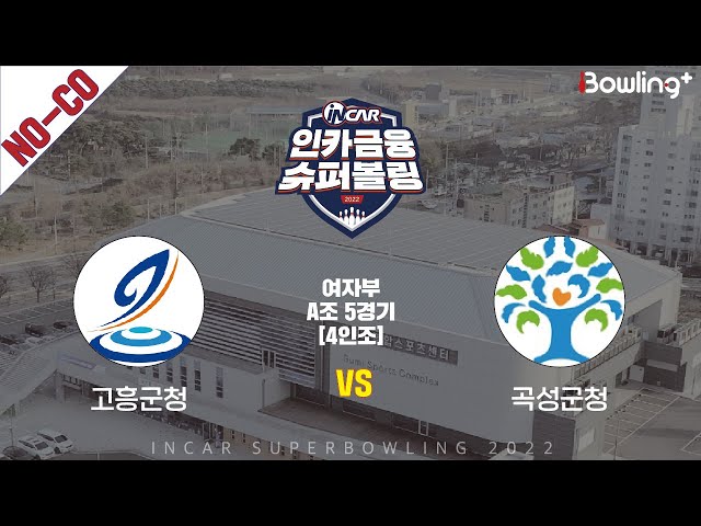 노코멘터리｜고흥군청 vs 곡성군청 ｜ 인카금융 슈퍼볼링 2022 ㅣ 여자부 A조 5경기 4인조ㅣ  Super Bowling 2022
