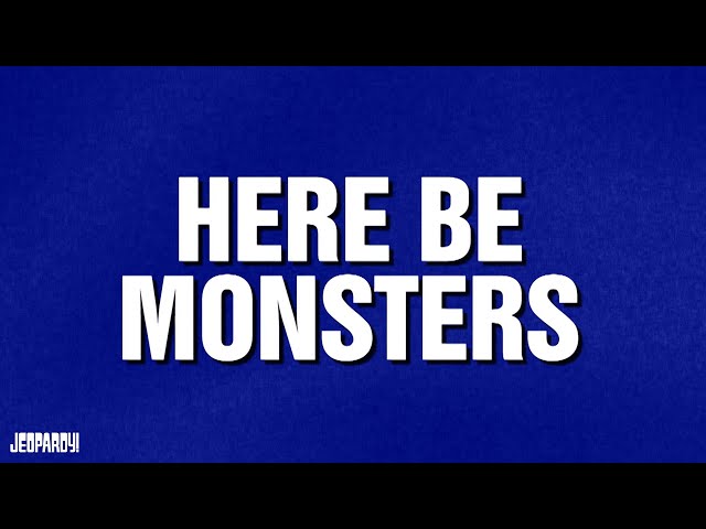 Here Be Monsters | Category | JEOPARDY!
