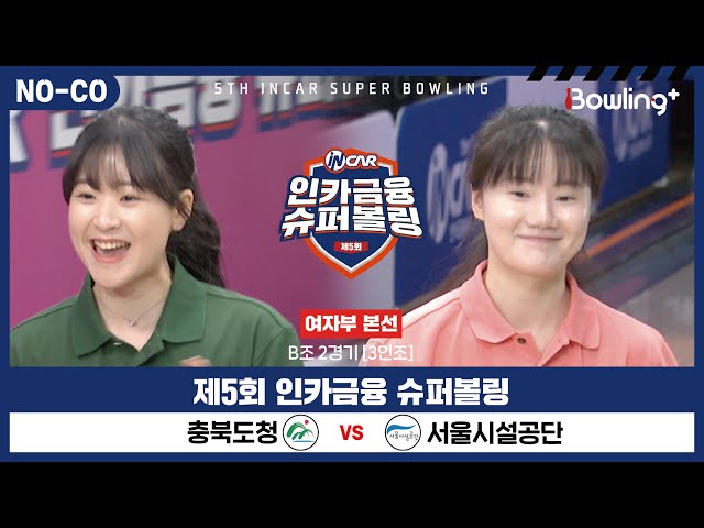 [노코멘터리] 충북도청 vs 서울시설공단 ㅣ 제5회 인카금융 슈퍼볼링ㅣ 여자부 본선 B조 2경기  3인조 ㅣ 5th Super Bowling