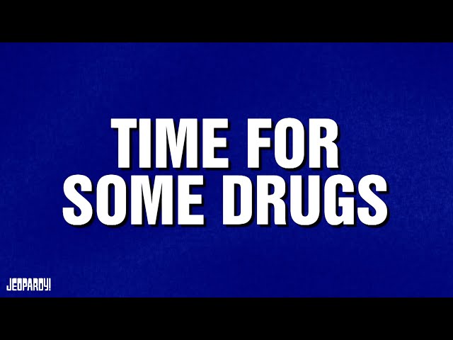 Time for Some Drugs | Category | JEOPARDY!