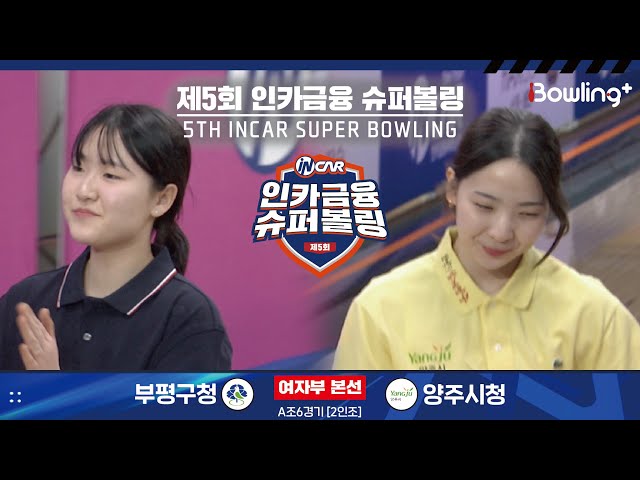 부평구청 vs 양주시청 ㅣ 제5회 인카금융 슈퍼볼링ㅣ 여자부 본선 A조 6경기  2인조 ㅣ 5th Super Bowling