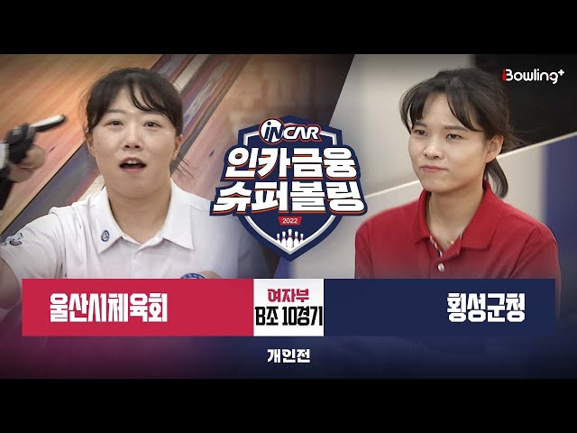 울산시체육회 vs 횡성군청 ㅣ 인카금융 슈퍼볼링 2022 ㅣ 여자부 B조 10경기 개인전ㅣ Super Bowling 2022