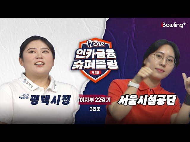 평택시청 vs 서울시설공단 ㅣ 제4회 인카금융 슈퍼볼링ㅣ 여자부 22경기  3인조ㅣ  4th Super Bowling