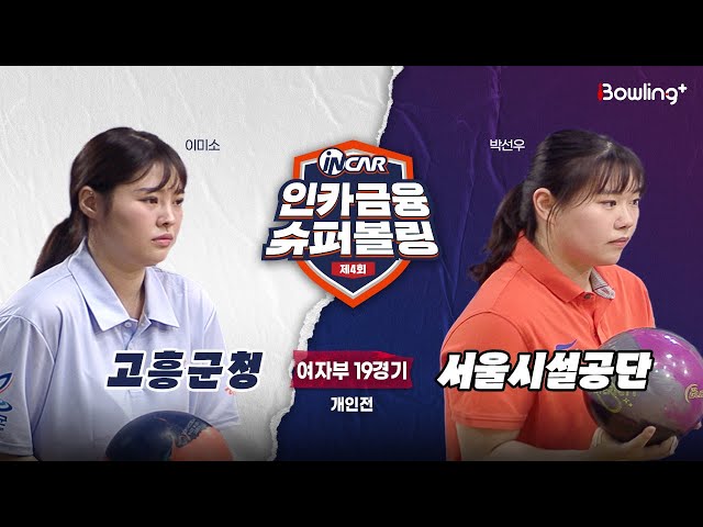고흥군청 vs 서울시설공단 ㅣ 제4회 인카금융 슈퍼볼링ㅣ 여자부 19경기  개인전ㅣ  4th Super Bowling