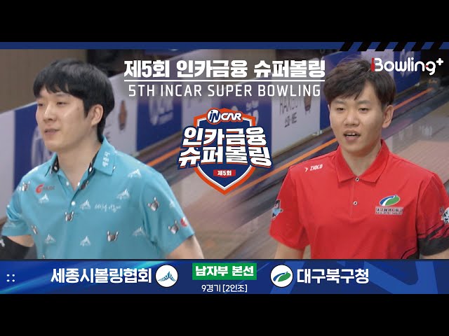 세종시볼링협회 vs 대구북구청 ㅣ 제5회 인카금융 슈퍼볼링ㅣ 남자부 본선 9경기  2인조 ㅣ 5th Super Bowling