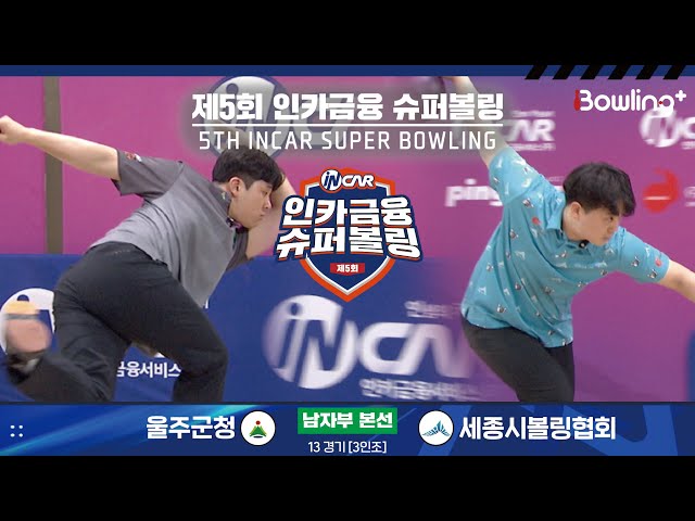 울주군청 vs 세종시볼링협회 ㅣ 제5회 인카금융 슈퍼볼링ㅣ 남자부 본선 13경기  3인조 ㅣ 5th Super Bowling