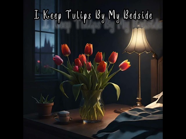 I Keep Tulips By My Bedside