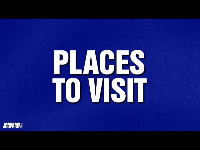 Places to Visit | Category | JEOPARDY!