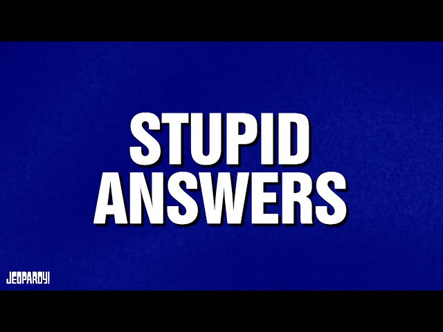 Stupid Answers | Category | JEOPARDY!