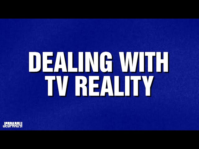 Dealing With TV Reality | Category | JEOPARDY!