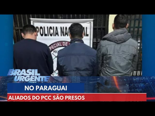 Aliados do PCC são presos no Paraguai | Brasil Urgente