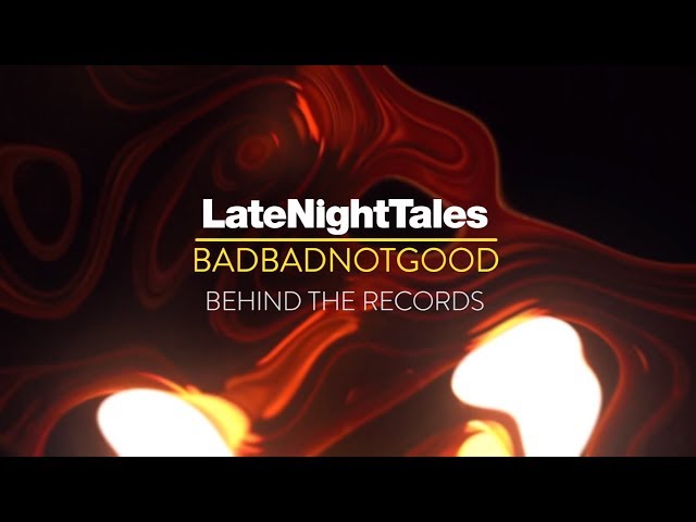 Late Night Tales: BadBadNotGood - Behind The Records