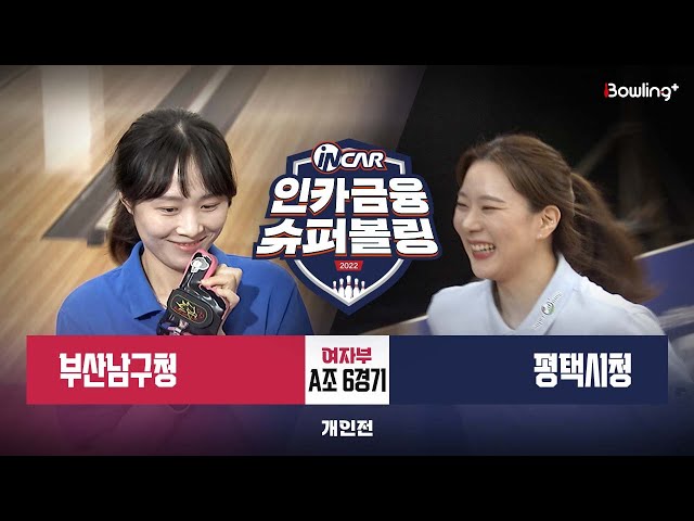 부산남구청 vs 평택시청 ㅣ 인카금융 슈퍼볼링 2022 ㅣ 여자부 A조 6경기 개인전