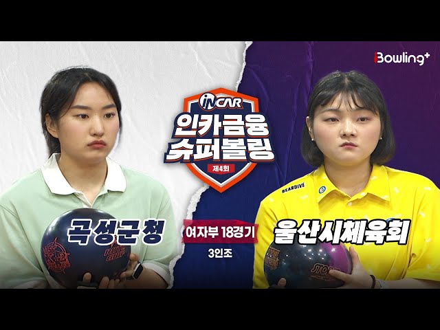 곡성군청 vs 울산시체육회 ㅣ 제4회 인카금융 슈퍼볼링ㅣ 여자부 18경기  3인조ㅣ  4th Super Bowling