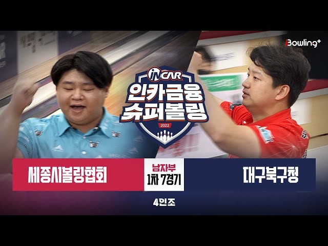 세종시볼링협회 vs 대구북구청 ㅣ 인카금융 슈퍼볼링 2022 ㅣ 남자부 1차 7경기 4인조