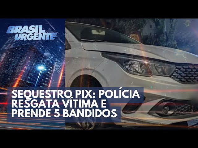 Sequestro PIX: Polícia resgata vítima e prende 5 bandidos | Brasil Urgente