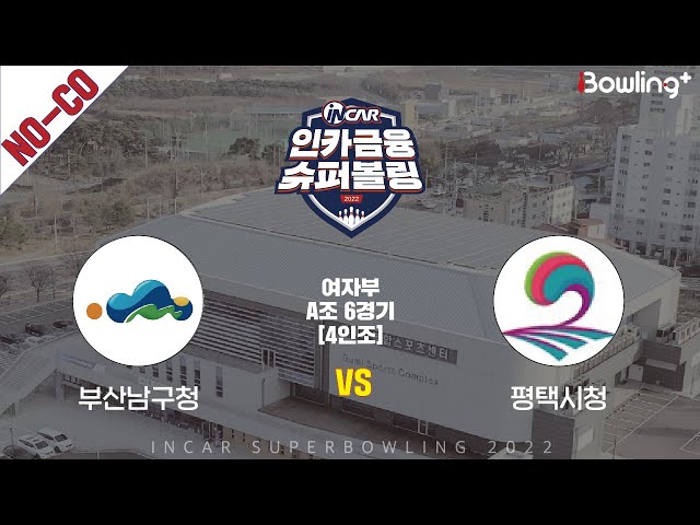노코멘터리｜부산남구청 vs 평택시청 ｜ 인카금융 슈퍼볼링 2022 ㅣ 여자부 A조 6경기 4인조ㅣ  Super Bowling 2022