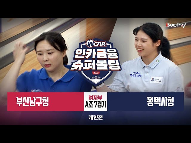 부산남구청 vs 평택시청 ㅣ 인카금융 슈퍼볼링 2022 ㅣ 여자부 A조 7경기 개인전