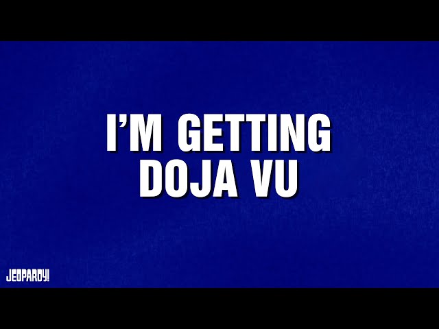 I'm Getting Doja Vu | Category | JEOPARDY!