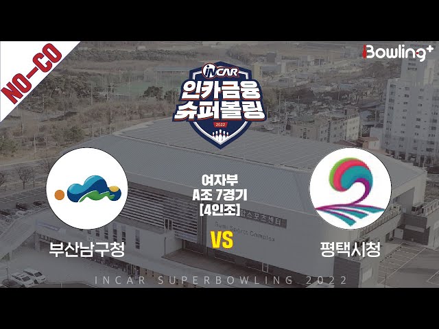 노코멘터리｜부산남구청 vs 평택시청 ｜ 인카금융 슈퍼볼링 2022 ㅣ 여자부 A조 7경기 4인조ㅣ  Super Bowling 2022