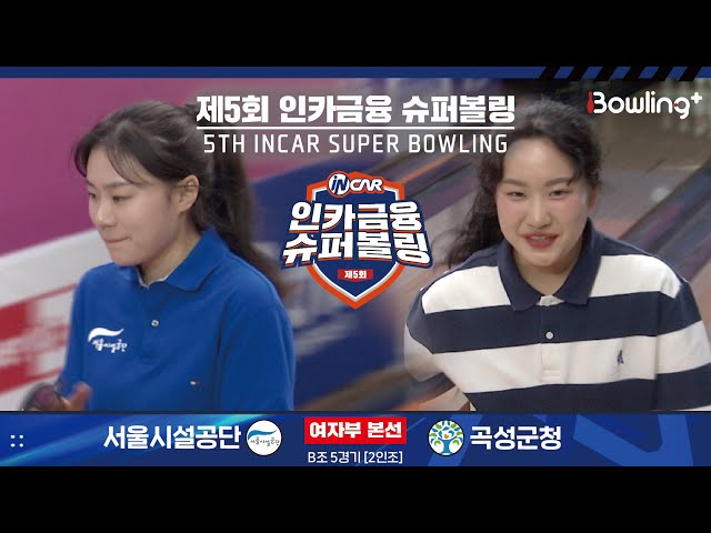 서울시설공단 vs 곡성군청 ㅣ 제5회 인카금융 슈퍼볼링ㅣ 여자부 본선 B조 5경기  2인조 ㅣ 5th Super Bowling