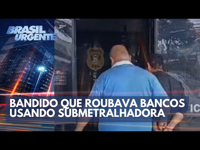 Bandido que roubava bancos com submetralhadora é preso | Brasil Urgente