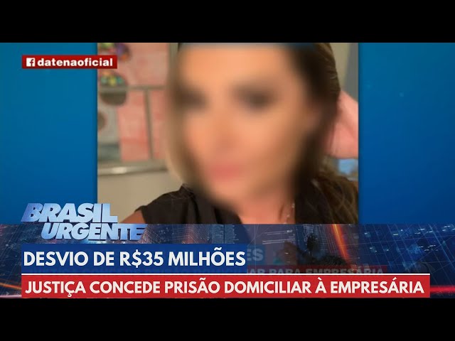 Empresária acusada de desviar R$35 milhões está em prisão domiciliar | Brasil Urgente