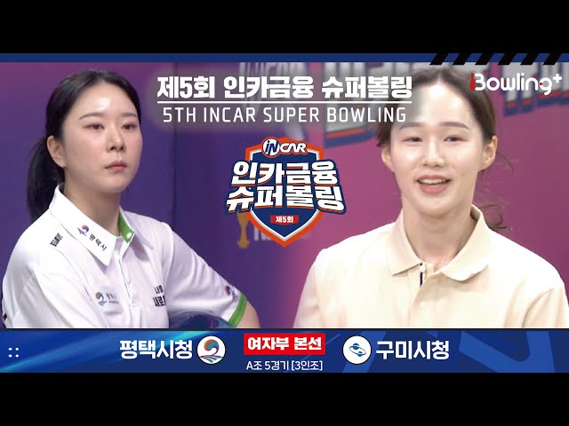 평택시청 vs 구미시청 ㅣ 제5회 인카금융 슈퍼볼링ㅣ 여자부 본선 A조 5경기  3인조 ㅣ 5th Super Bowling