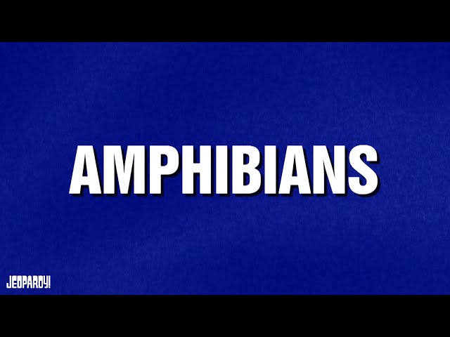 Amphibians | Category | JEOPARDY!