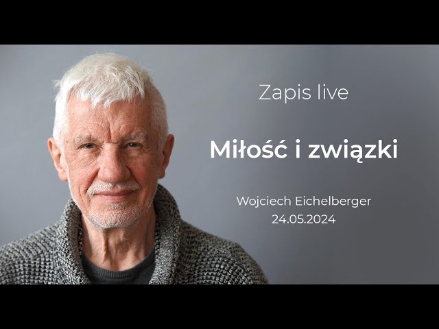 Miłość i związki. Wojciech Eichelberger o relacjach z ludźmi. Nagranie live z 21 maja 2024 roku.