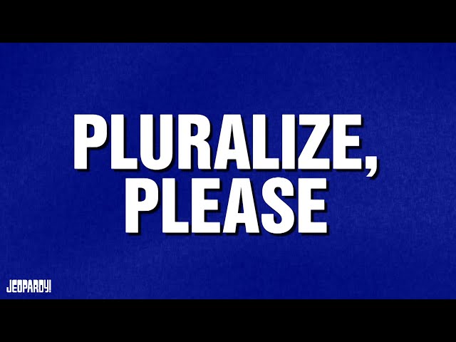 Pluralize, Please | Category | JEOPARDY!